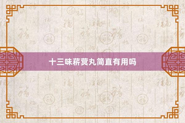 十三味菥蓂丸简直有用吗