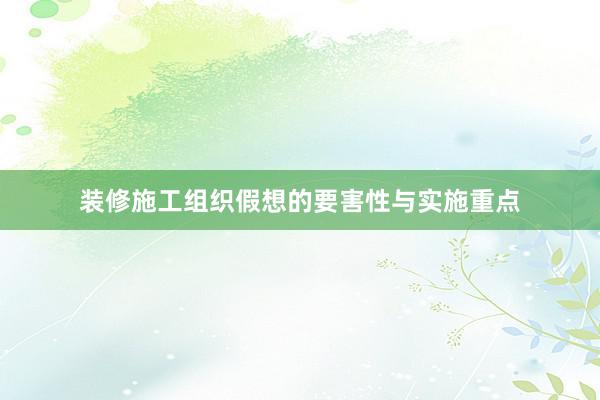 装修施工组织假想的要害性与实施重点