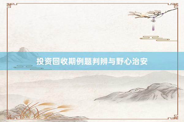 投资回收期例题判辨与野心治安