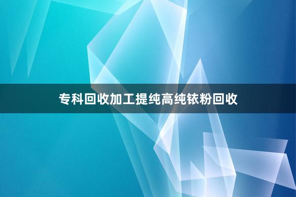 专科回收加工提纯高纯铱粉回收