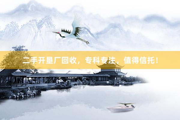 二手开垦厂回收，专科专注，值得信托！