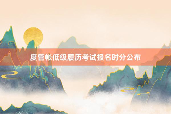 度管帐低级履历考试报名时分公布