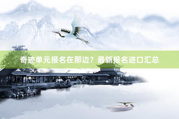奇迹单元报名在那边？最新报名进口汇总