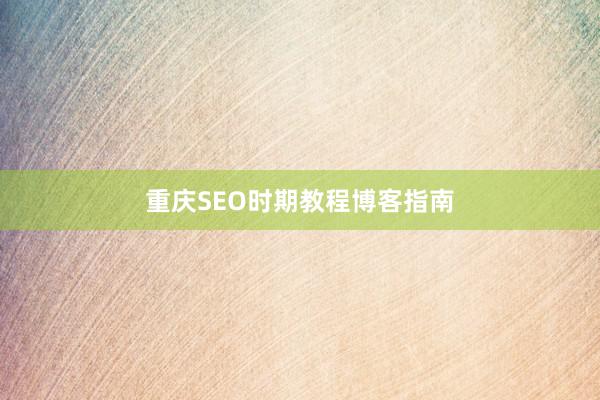 重庆SEO时期教程博客指南