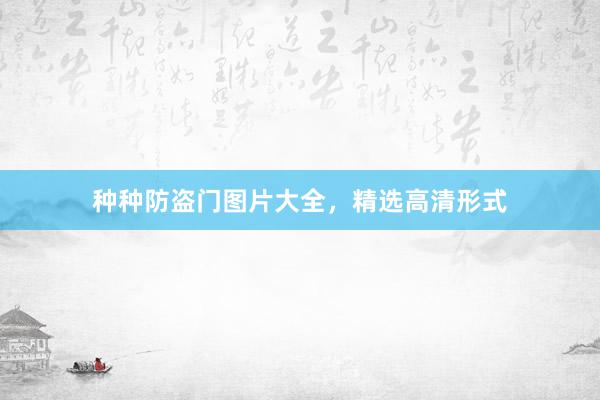 种种防盗门图片大全，精选高清形式