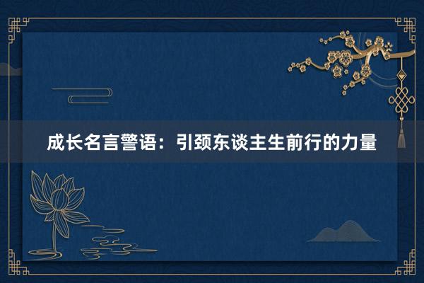 成长名言警语：引颈东谈主生前行的力量