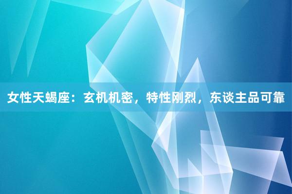 女性天蝎座：玄机机密，特性刚烈，东谈主品可靠