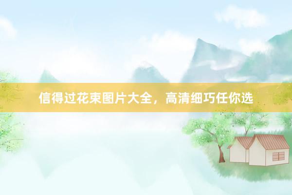 信得过花束图片大全，高清细巧任你选